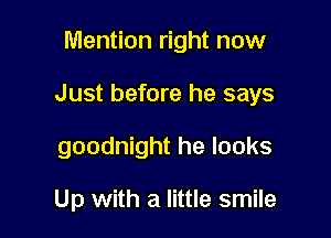 Mention right now

Just before he says

goodnight he looks

Up with a little smile