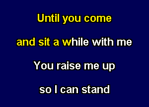 Until you come

and sit a while with me

You raise me up

so I can stand