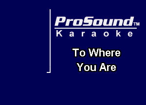 Pragaundlm
K a r a o k e

To Where

You Are