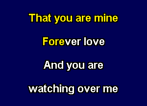 That you are mine

Forever love
And you are

watching over me