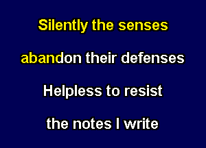Silently the senses

abandon their defenses
Helpless to resist

the notes I write