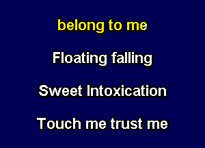 belong to me

Floating falling

Sweet Intoxication

Touch me trust me