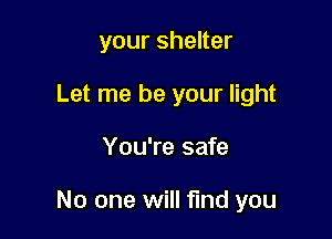 your shelter
Let me be your light

You're safe

No one will find you