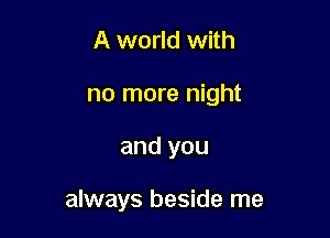 A world with
no more night

and you

always beside me
