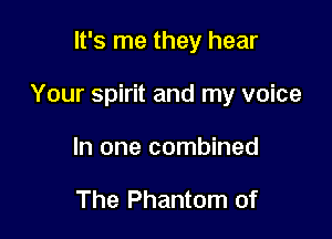 It's me they hear

Your spirit and my voice

In one combined

The Phantom of