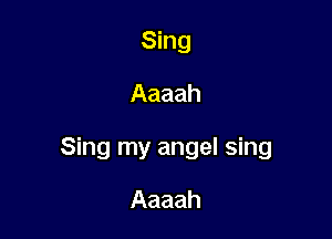 Sing
Aaaah

Sing my angel sing

Aaaah
