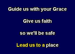 Guide us with your Grace
Give us faith

so we'll be safe

Lead us to a place