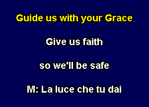 Guide us with your Grace

Give us faith

so we'll be safe

M! La Iuce che tu dai