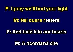 F1 I pray we'll fund your light

M2 Nel cuore restera

R And hold it in our hearts

M2 A ricordarci che