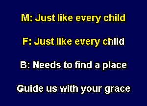 M! Just like every child

Fz Just like every child
Bz Needs to fund a place

Guide us with your grace