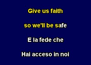 Give us faith

so we'll be safe

E la fede che

Hai acceso in mi