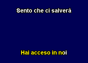 Sento che ci salvera

Hai acceso in noi