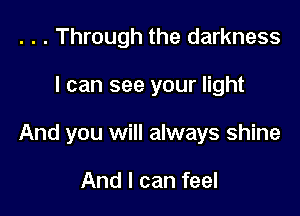 . . . Through the darkness

I can see your light

And you will always shine

And I can feel