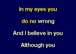 In my eyes you

do no wrong

And I believe in you

Although you