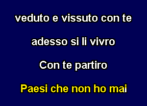 veduto e vissuto con te

adesso si Ii vivro

Con te partiro

Paesi che non ho mai