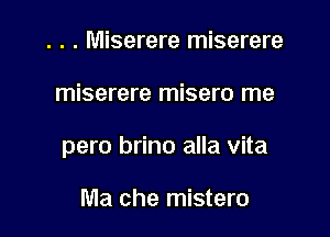 . . . Miserere miserere

miserere misero me

pero brino alla vita

Ma che mistero