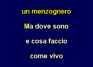 un menzognero

Ma dove sono

e cosa faccio

come vivo