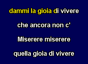 dammi la gioia di vivere
che ancora non c'

Miserere miserere

quella gioia di vivere