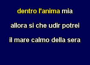 dentro I'anima mia

allora si che udir potrei

il mare calmo della sera