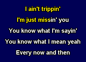 I ain't trippin'

I'm just missin' you

You know what I'm sayin'
You know what I mean yeah

games we play