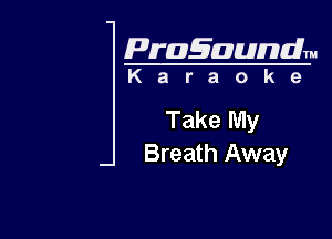 Pragaundlm
K a r a o k 9

Take My

Breath Away