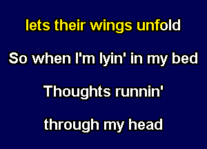 lets their wings unfold
So when I'm lyin' in my bed

Thoughts runnin'

through my head