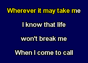 Wherever it may take me

I know that life
won't break me

And down the waterfall