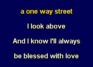a one way street

I look above

And I know I'll always

be blessed with love
