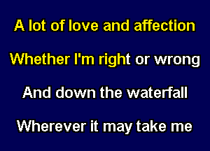 A lot of love and affection
Whether I'm right or wrong
And down the waterfall

Wherever it may take me
