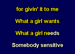 for givin' it to me
What a girl wants

What a girl needs

Somebody sensitive