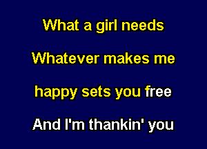 What a girl needs
Whatever makes me

happy sets you free

And I'm thankin' you