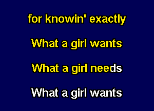 for knowin' exactly

What a girl wants
What a girl needs

What a girl wants