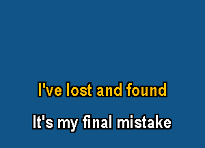 I've lost and found

It's my fmal mistake