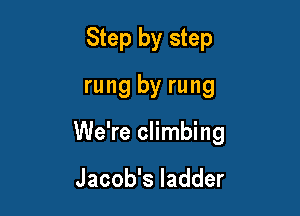 Step by step
rung by rung

We're climbing

Jacob's ladder