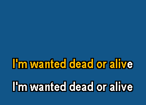 l'm wanted dead or alive

I'm wanted dead or alive