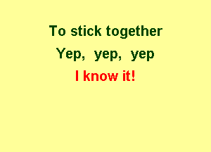 To stick together

Yep, yep, yep
I know it!