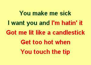 You make me sick
I want you and I'm hatin' it
Got me lit like a candlestick
Get too hot when
You touch the tip