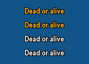 Dead or alive
Dead or alive

Dead or alive

Dead or alive
