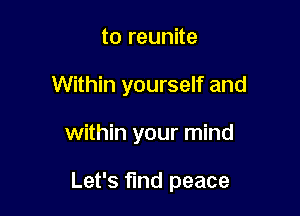 to reunite
Within yourself and

within your mind

Let's fund peace