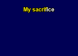 My sacrifice