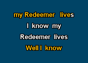 my Redeemer lives

I know my

Redeemer lives
Well I know