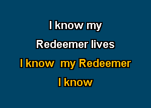 I know my

Redeemer lives

I know my Redeemer

I know