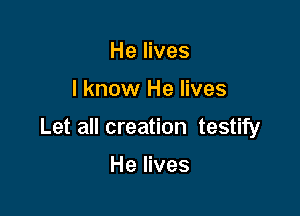 He lives

I know He lives

Let all creation testify

He lives