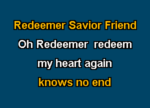 Redeemer Savior Friend

Oh Redeemer redeem

my heart again

knows no end