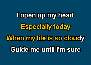 I open up my heart
Especially today

When my life is so cloudy

Guide me until I'm sure