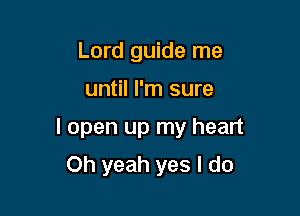 Lord guide me

until I'm sure

I open up my heart

Oh yeah yes I do