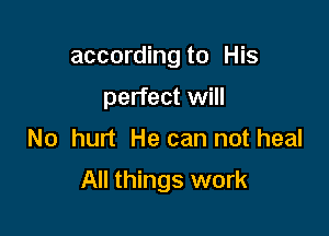 according to His
perfect will

No hurt He can not heal

All things work