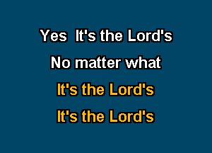 Yes It's the Lord's

No matter what

It's the Lord's
It's the Lord's
