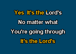 Yes It's the Lord's

No matter what

You're going through
It's the Lord's