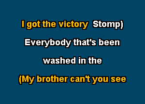 I got the victory Stomp)
Evetybody that's been

washed in the

(My brother canT you see